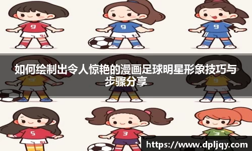 如何绘制出令人惊艳的漫画足球明星形象技巧与步骤分享