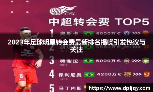 2023年足球明星转会费最新排名揭晓引发热议与关注