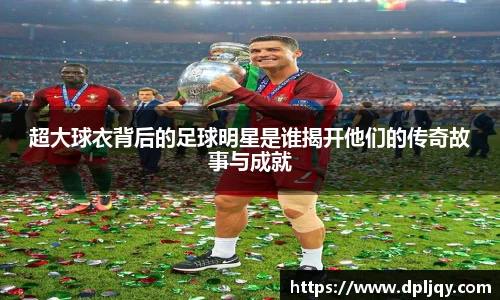 超大球衣背后的足球明星是谁揭开他们的传奇故事与成就