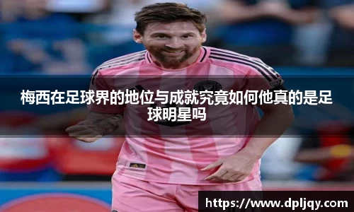 梅西在足球界的地位与成就究竟如何他真的是足球明星吗