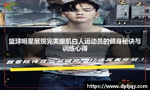 篮球明星展现完美腹肌白人运动员的健身秘诀与训练心得