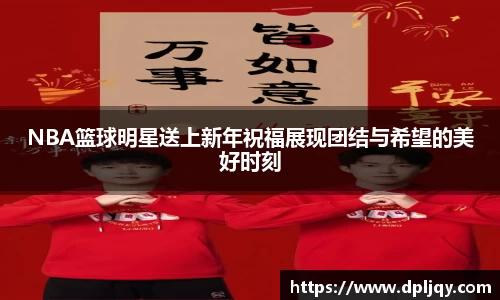 NBA篮球明星送上新年祝福展现团结与希望的美好时刻